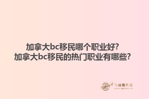 加拿大bc移民哪個(gè)職業(yè)好？加拿大bc移民的熱門職業(yè)有哪些？1.jpg