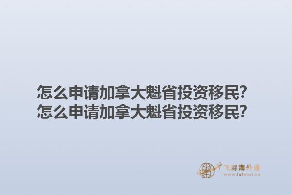 怎么申請加拿大魁省投資移民？怎么申請加拿大魁省投資移民？1.jpg