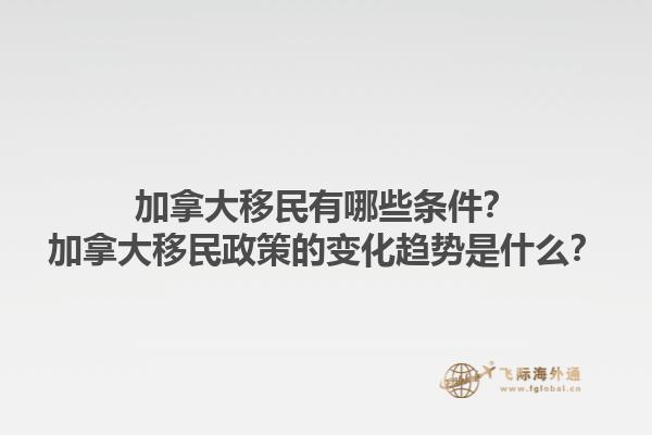 加拿大移民有哪些條件？加拿大移民政策的變化趨勢(shì)是什么？1.jpg