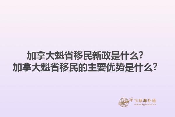 加拿大魁省移民新政是什么？加拿大魁省移民的主要優(yōu)勢是什么？1.jpg