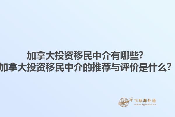 加拿大投資移民中介有哪些？加拿大投資移民中介的推薦與評價是什么？1.jpg