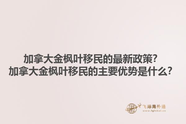 加拿大金楓葉移民的最新政策？加拿大金楓葉移民的主要優(yōu)勢是什么？1.jpg