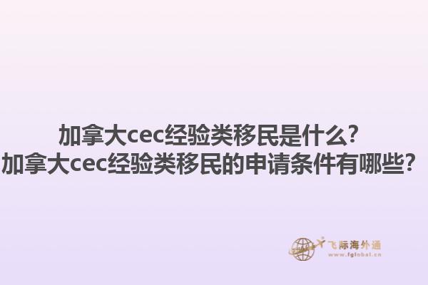 加拿大cec經(jīng)驗(yàn)類(lèi)移民是什么？加拿大cec經(jīng)驗(yàn)類(lèi)移民的申請(qǐng)條件有哪些？1.jpg