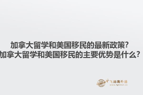 加拿大留學(xué)和美國(guó)移民的最新政策？加拿大留學(xué)和美國(guó)移民的主要優(yōu)勢(shì)是什么？