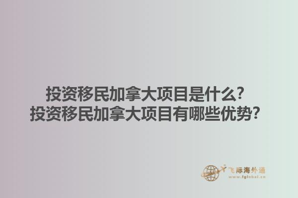投資移民加拿大項(xiàng)目是什么？投資移民加拿大項(xiàng)目有哪些優(yōu)勢(shì)？1.jpg