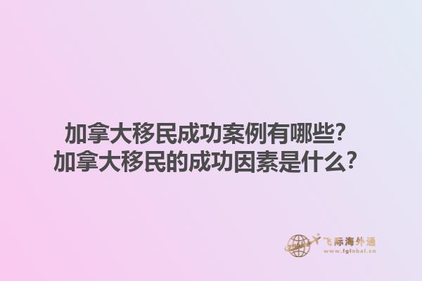 加拿大移民成功案例有哪些？加拿大移民的成功因素是什么？1.jpg