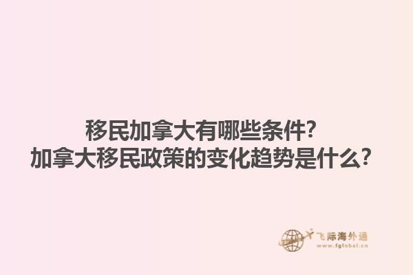 移民加拿大有哪些條件？加拿大移民政策的變化趨勢(shì)是什么？1.jpg