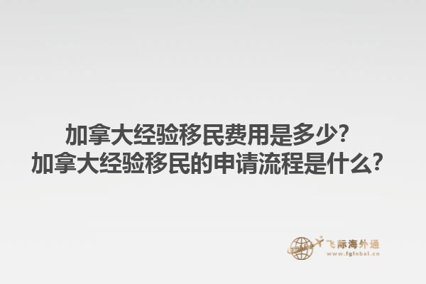 加拿大經(jīng)驗移民費用是多少？加拿大經(jīng)驗移民的申請流程是什么？1.jpg