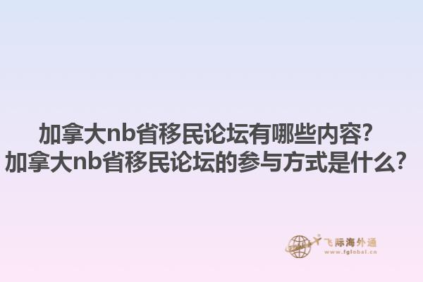 加拿大nb省移民論壇有哪些內(nèi)容？加拿大nb省移民論壇的參與方式是什么？1.jpg