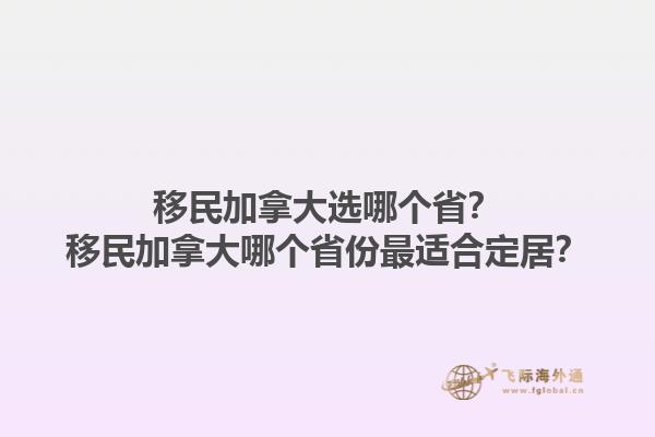 移民加拿大選哪個省？移民加拿大哪個省份最適合定居？