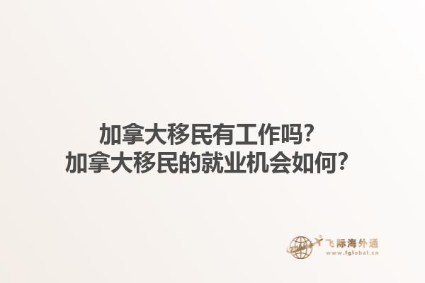 加拿大移民有工作嗎？加拿大移民的就業(yè)機會如何？1.jpg