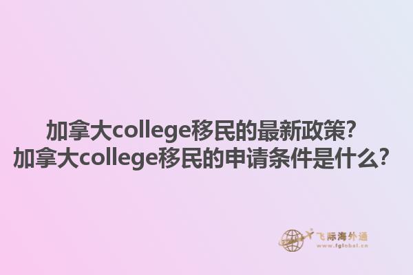 加拿大college移民的最新政策？加拿大college移民的申請條件是什么？1.jpg