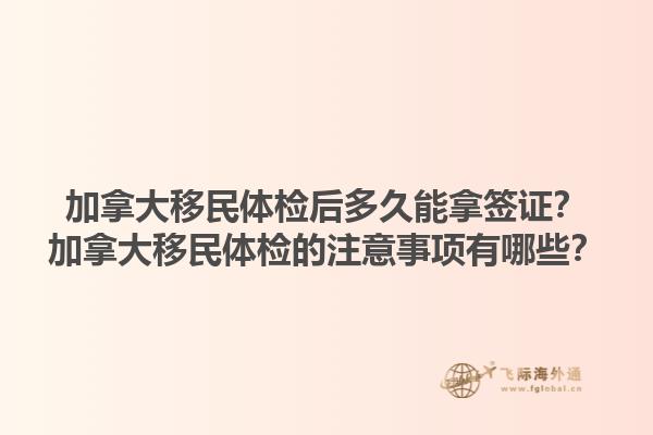 加拿大移民體檢后多久能拿簽證？加拿大移民體檢的注意事項有哪些？1.jpg