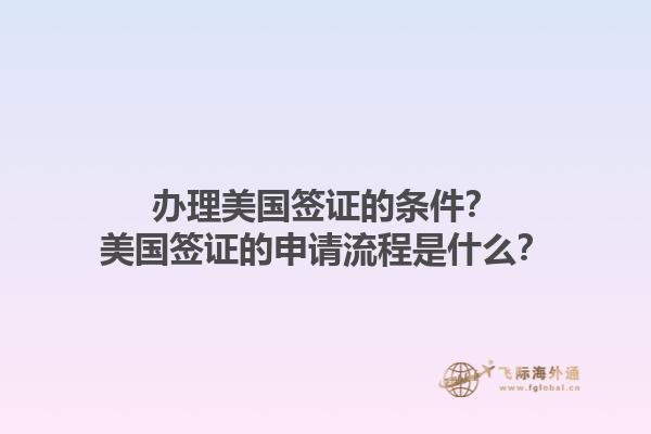 辦理美國(guó)簽證的條件？美國(guó)簽證的申請(qǐng)流程是什么？1.jpg