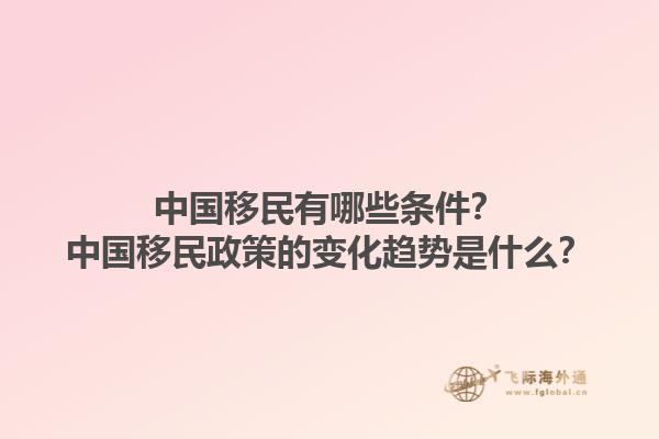 中國移民有哪些條件？中國移民政策的變化趨勢是什么？1.jpg