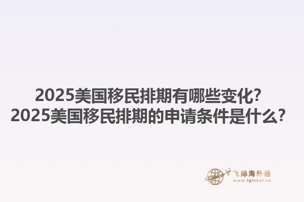 2025美國(guó)移民排期有哪些變化？2025美國(guó)移民排期的申請(qǐng)條件是什么？1.jpg