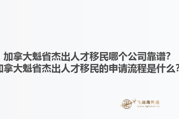 加拿大魁省杰出人才移民哪個公司靠譜？加拿大魁省杰出人才移民的申請流程是什么？1.jpg