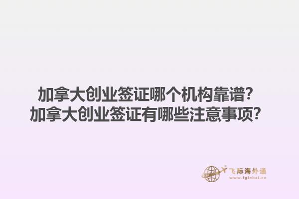 加拿大創(chuàng)業(yè)簽證哪個(gè)機(jī)構(gòu)靠譜？加拿大創(chuàng)業(yè)簽證有哪些注意事項(xiàng)？1.jpg