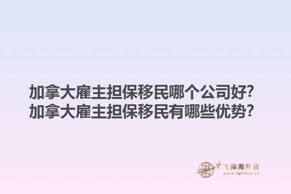加拿大雇主擔(dān)保移民哪個(gè)公司好？加拿大雇主擔(dān)保移民有哪些優(yōu)勢(shì)？1.jpg
