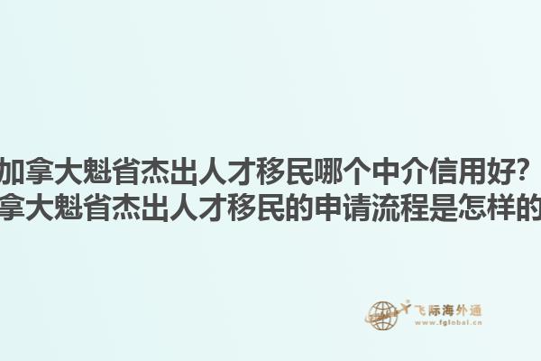 加拿大魁省杰出人才移民哪個(gè)中介信用好？加拿大魁省杰出人才移民的申請(qǐng)流程是怎樣的？1.jpg