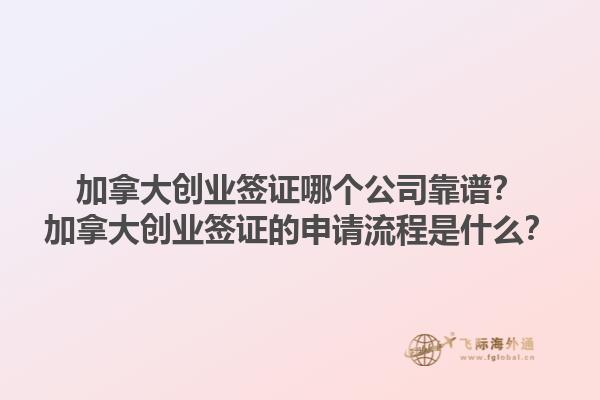 加拿大創(chuàng)業(yè)簽證哪個(gè)公司靠譜？加拿大創(chuàng)業(yè)簽證的申請(qǐng)流程是什么？1.jpg