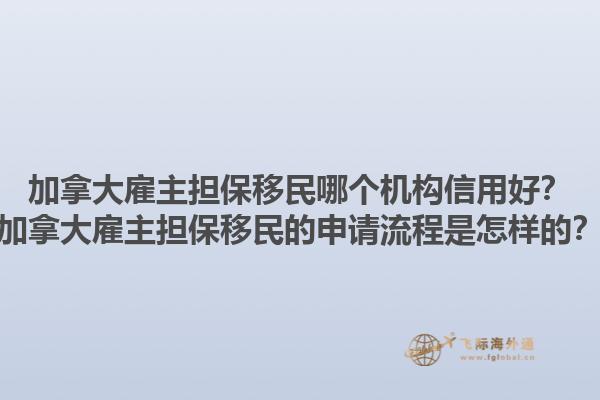 加拿大雇主擔保移民哪個機構信用好？加拿大雇主擔保移民的申請流程是怎樣的？1.jpg