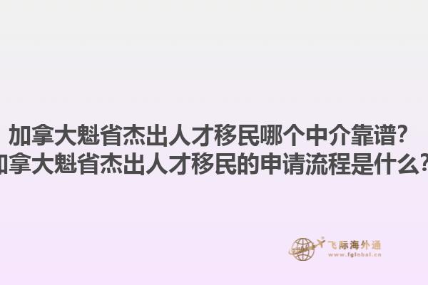 加拿大魁省杰出人才移民哪個中介靠譜？加拿大魁省杰出人才移民的申請流程是什么？1.jpg