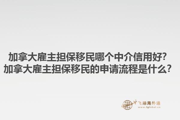 加拿大雇主擔(dān)保移民哪個(gè)中介信用好？加拿大雇主擔(dān)保移民的申請(qǐng)流程是什么？1.jpg