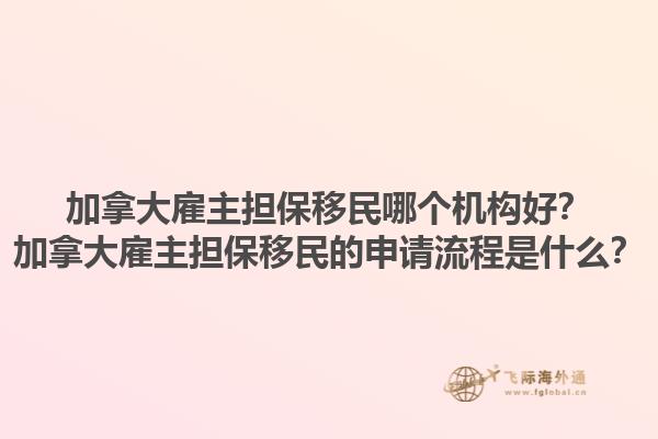 加拿大雇主擔(dān)保移民哪個(gè)機(jī)構(gòu)好？加拿大雇主擔(dān)保移民的申請(qǐng)流程是什么？1.jpg