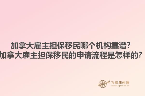 加拿大雇主擔(dān)保移民哪個(gè)機(jī)構(gòu)靠譜？加拿大雇主擔(dān)保移民的申請流程是怎樣的？1.jpg