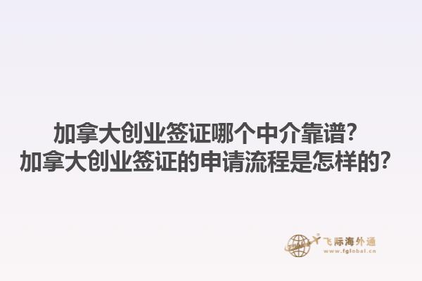 加拿大創(chuàng)業(yè)簽證哪個中介靠譜？加拿大創(chuàng)業(yè)簽證的申請流程是怎樣的？1.jpg