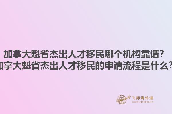 加拿大魁省杰出人才移民哪個機構(gòu)靠譜？加拿大魁省杰出人才移民的申請流程是什么？1.jpg