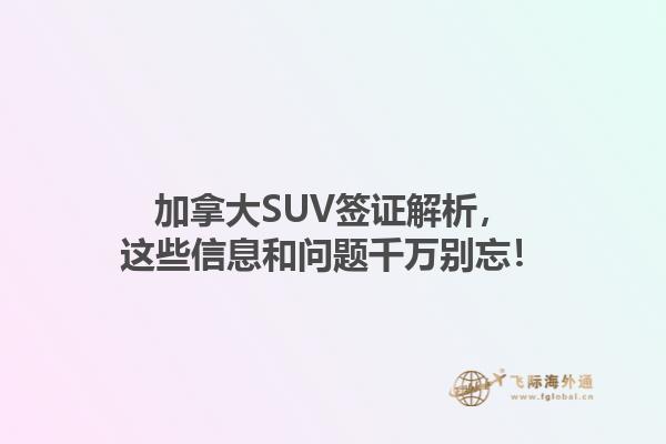 加拿大SUV簽證解析，這些信息和問題千萬別忘！1.jpg