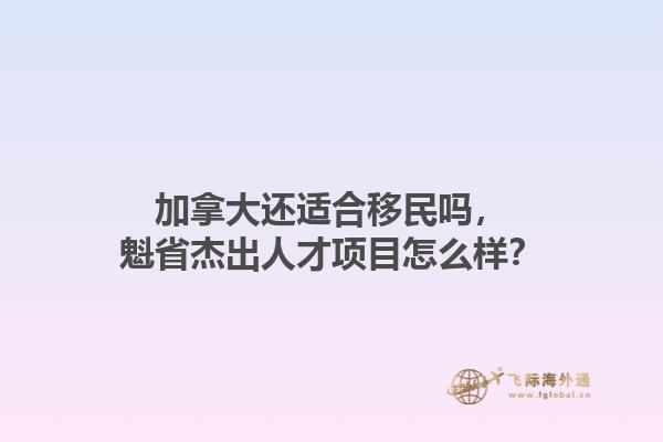 加拿大還適合移民嗎，魁省杰出人才項目怎么樣？1.jpg