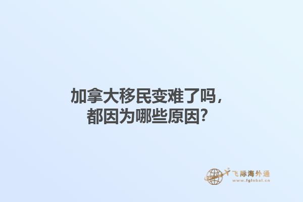 加拿大移民變難了嗎，都因?yàn)槟男┰颍?.jpg