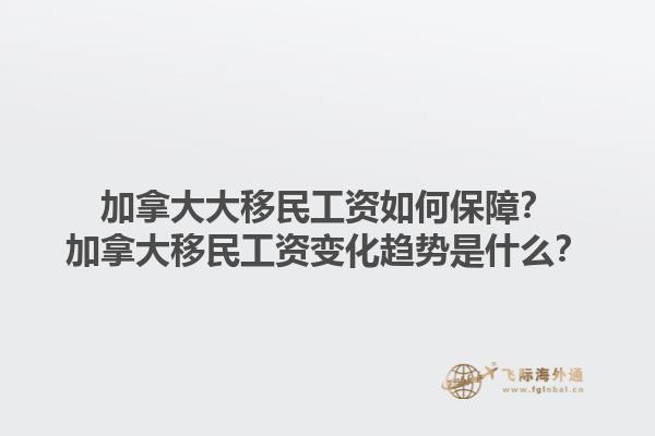 加拿大大移民工資如何保障？加拿大移民工資變化趨勢(shì)是什么？1.jpg