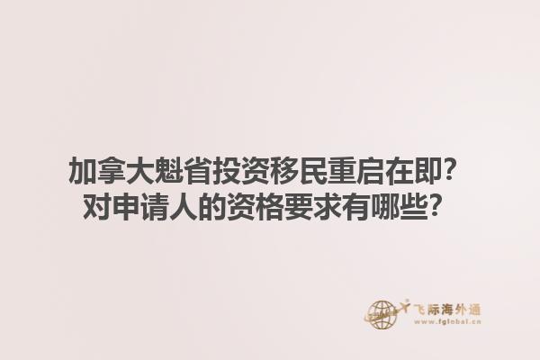 加拿大魁省投資移民重啟在即？對申請人的資格要求有哪些？1.jpg