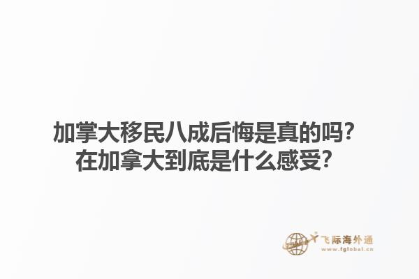 加掌大移民八成后悔是真的嗎？在加拿大到底是什么感受？1.jpg