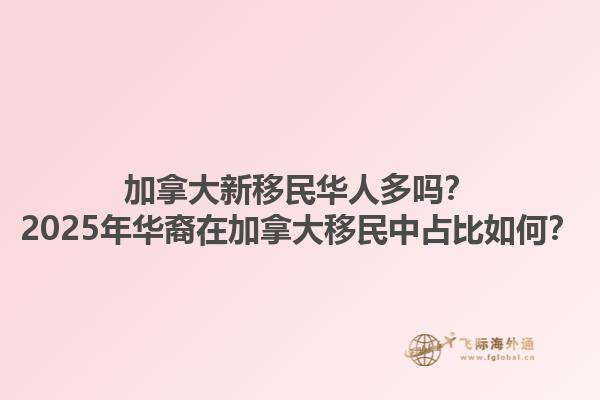 加拿大新移民華人多嗎？2025年華裔在加拿大移民中占比如何？1.jpg