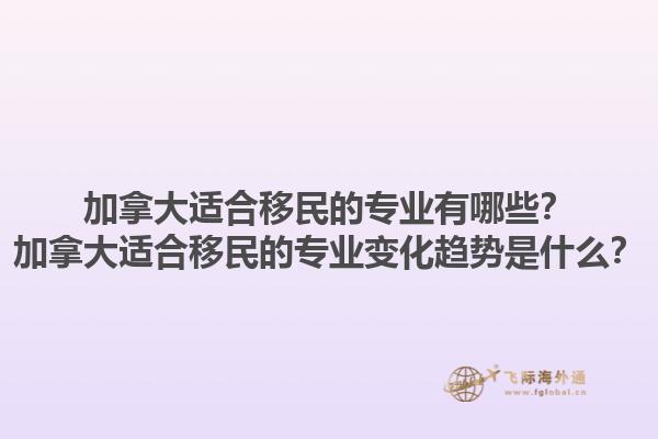 加拿大適合移民的專業(yè)有哪些？加拿大適合移民的專業(yè)變化趨勢(shì)是什么？1.jpg