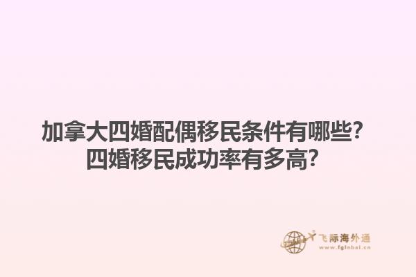 加拿大四婚配偶移民條件有哪些？四婚移民成功率有多高？1.jpg
