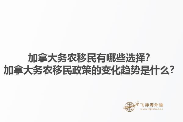 加拿大務(wù)農(nóng)移民有哪些選擇？加拿大務(wù)農(nóng)移民政策的變化趨勢是什么？1.jpg