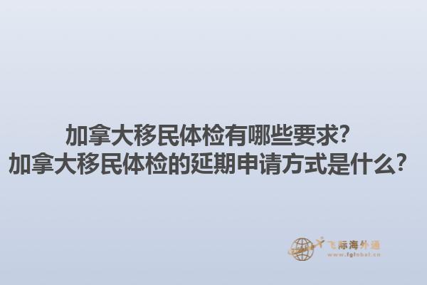 加拿大移民體檢有哪些要求？加拿大移民體檢的延期申請方式是什么？1.jpg