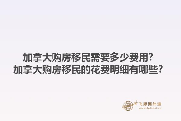 加拿大購(gòu)房移民需要多少費(fèi)用？加拿大購(gòu)房移民的花費(fèi)明細(xì)有哪些？1.jpg