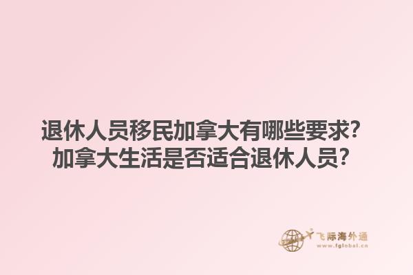 退休人員移民加拿大有哪些要求？加拿大生活是否適合退休人員？1.jpg