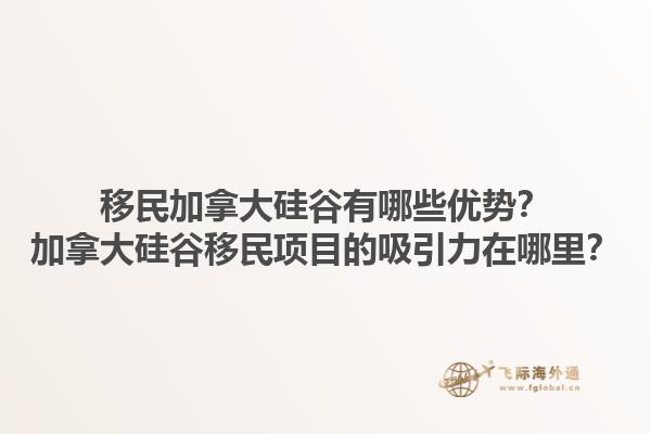 移民加拿大硅谷有哪些優(yōu)勢(shì)？加拿大硅谷移民項(xiàng)目的吸引力在哪里？1.jpg
