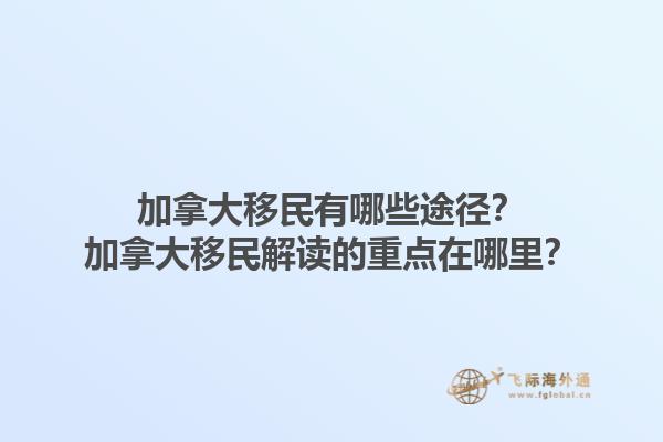 加拿大移民有哪些途徑？加拿大移民解讀的重點(diǎn)在哪里？1.jpg