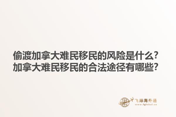 偷渡加拿大難民移民的風(fēng)險(xiǎn)是什么？加拿大難民移民的合法途徑有哪些？1.jpg