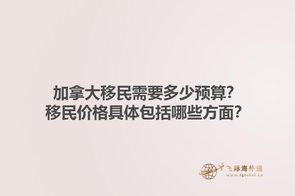 加拿大移民需要多少預(yù)算？移民價格具體包括哪些方面？1.jpg