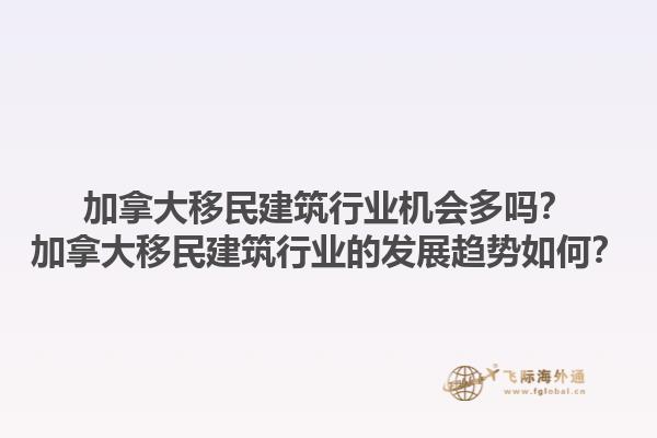 加拿大移民建筑行業(yè)機會多嗎？加拿大移民建筑行業(yè)的發(fā)展趨勢如何？1.jpg